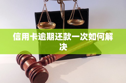 信用卡逾期还款一次如何解决