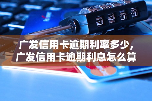 广发信用卡逾期利率多少,广发信用卡逾期利息怎么算