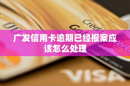 广发信用卡逾期已经报案应该怎么处理