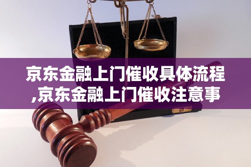 京东金融上门催收具体流程,京东金融上门催收注意事项