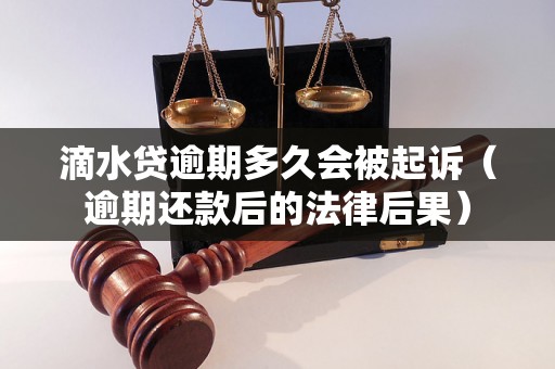 滴水贷逾期多久会被起诉（逾期还款后的法律后果）