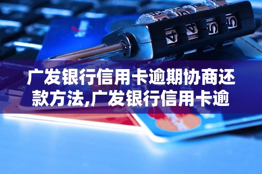 广发银行信用卡逾期协商还款方法,广发银行信用卡逾期还款流程