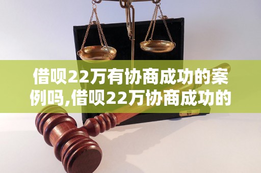 借呗22万有协商成功的案例吗,借呗22万协商成功的方法分享