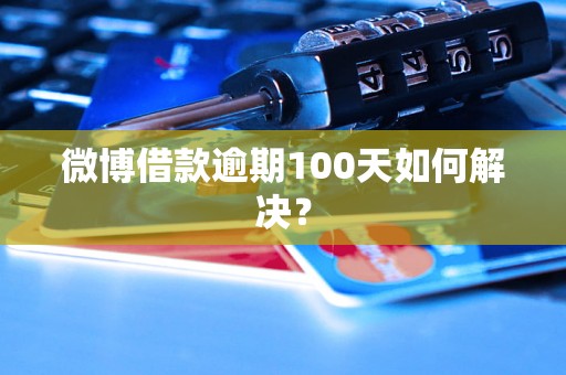 微博借款逾期100天如何解决？