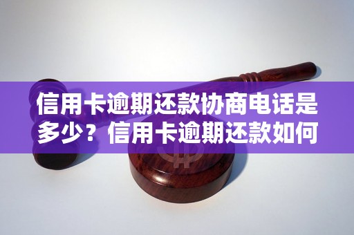 信用卡逾期还款协商电话是多少？信用卡逾期还款如何协商处理？