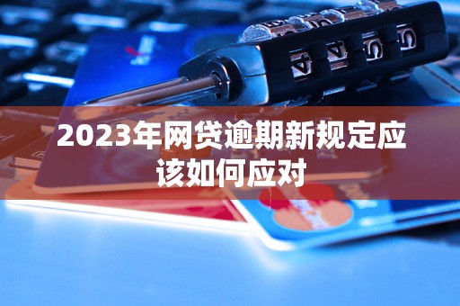 2023年网贷逾期新规定应该如何应对