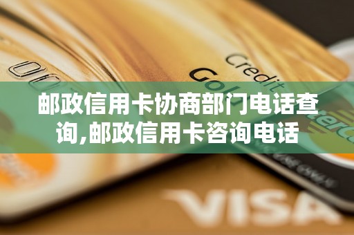 邮政信用卡协商部门电话查询,邮政信用卡咨询电话