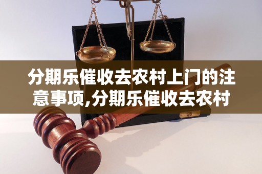 分期乐催收去农村上门的注意事项,分期乐催收去农村的流程及方法