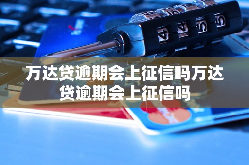 万达贷逾期会上征信吗万达贷逾期会上征信吗