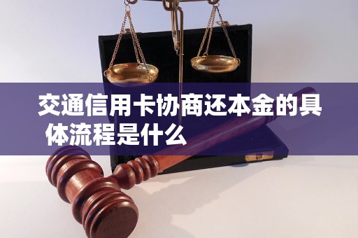 交通信用卡协商还本金的具体流程是什么                    交通信用卡协商还本金需要注意的事项有哪些