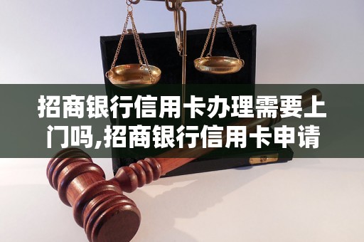 招商银行信用卡办理需要上门吗,招商银行信用卡申请流程详解