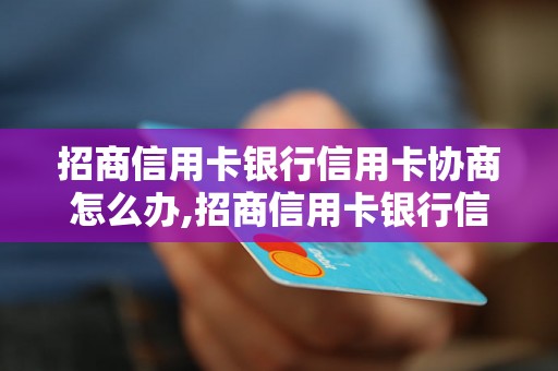 招商信用卡银行信用卡协商怎么办,招商信用卡银行信用卡协商注意事项