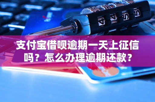 支付宝借呗逾期一天上征信吗？怎么办理逾期还款？