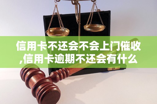 信用卡不还会不会上门催收,信用卡逾期不还会有什么后果