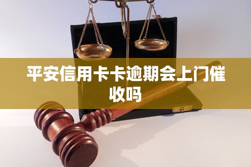 平安信用卡卡逾期会上门催收吗