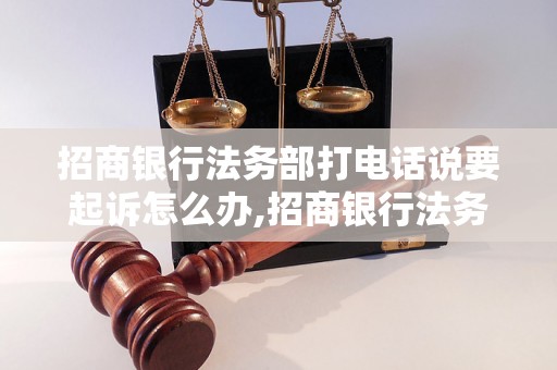 招商银行法务部打电话说要起诉怎么办,招商银行法务部起诉流程解析