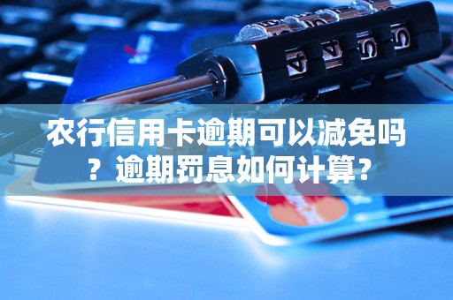 农行信用卡逾期可以减免吗？逾期罚息如何计算？