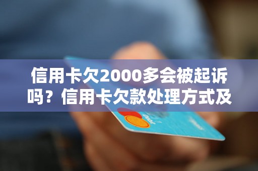 信用卡欠2000多会被起诉吗？信用卡欠款处理方式及影响分析