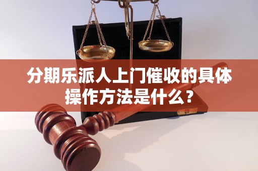 分期乐派人上门催收的具体操作方法是什么？