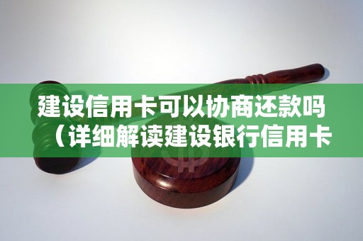 建设信用卡可以协商还款吗（详细解读建设银行信用卡还款方式）