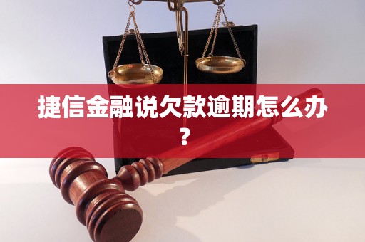 捷信金融说欠款逾期怎么办？