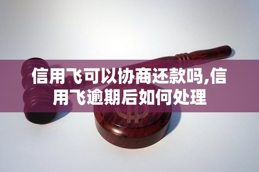 信用飞可以协商还款吗,信用飞逾期后如何处理