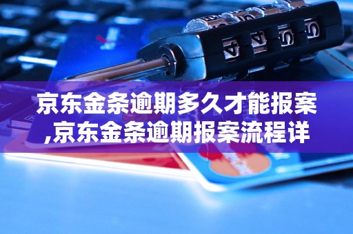 京东金条逾期多久才能报案,京东金条逾期报案流程详解