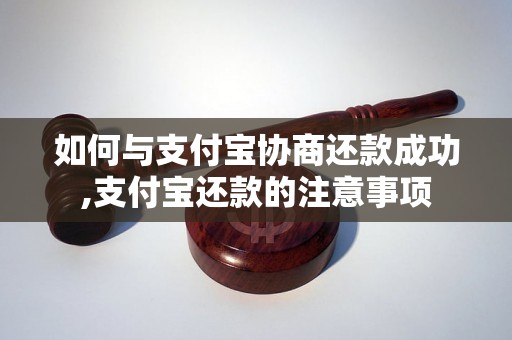 如何与支付宝协商还款成功,支付宝还款的注意事项