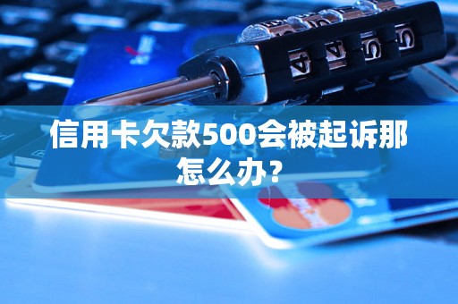 信用卡欠款500会被起诉那怎么办？