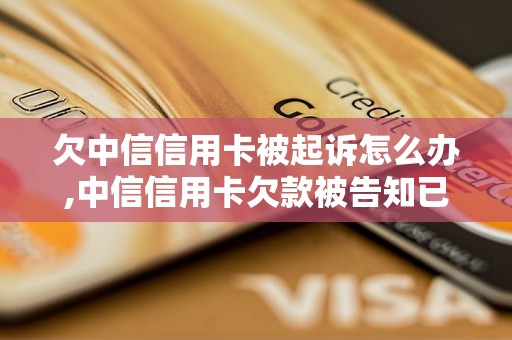 欠中信信用卡被起诉怎么办,中信信用卡欠款被告知已起诉