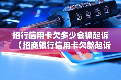 招行信用卡欠多少会被起诉（招商银行信用卡欠款起诉案例）