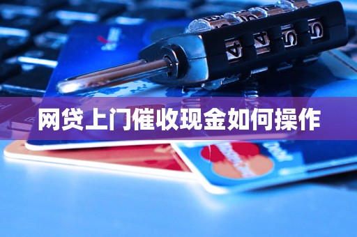 网贷上门催收现金如何操作