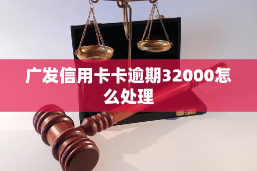 广发信用卡卡逾期32000怎么处理