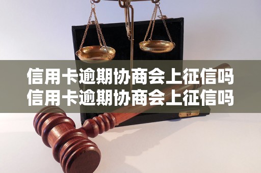 信用卡逾期协商会上征信吗信用卡逾期协商会上征信吗