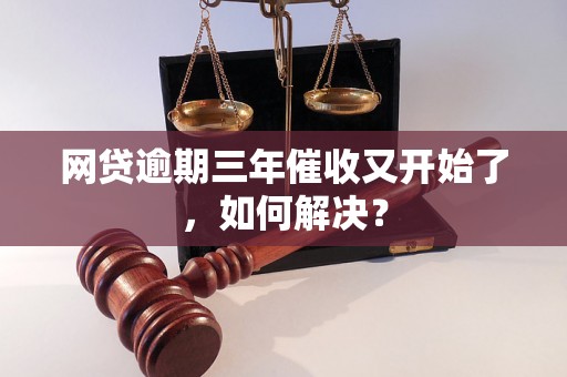 网贷逾期三年催收又开始了，如何解决？