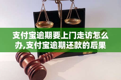 支付宝逾期要上门走访怎么办,支付宝逾期还款的后果及处理方法