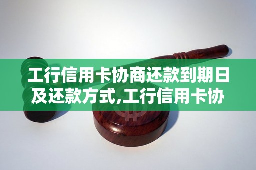 工行信用卡协商还款到期日及还款方式,工行信用卡协商还款到期日应该如何处理