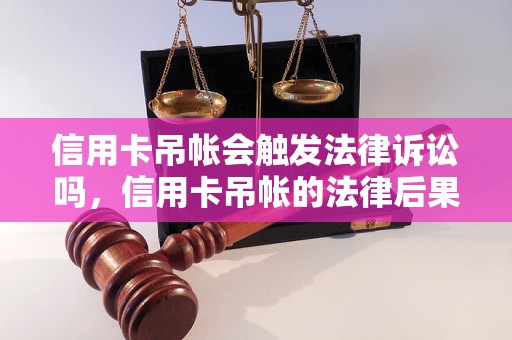 信用卡吊帐会触发法律诉讼吗，信用卡吊帐的法律后果