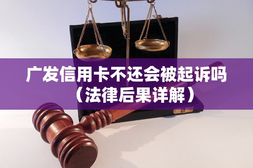 广发信用卡不还会被起诉吗（法律后果详解）