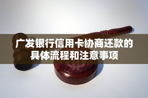 广发银行信用卡协商还款的具体流程和注意事项