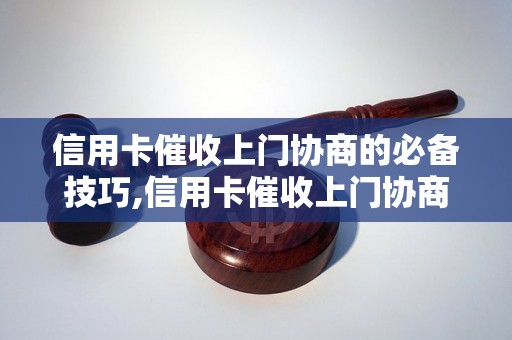 信用卡催收上门协商的必备技巧,信用卡催收上门协商的流程解析