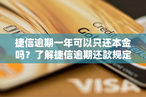 捷信逾期一年可以只还本金吗？了解捷信逾期还款规定