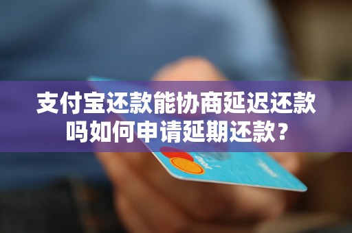 支付宝还款能协商延迟还款吗如何申请延期还款？