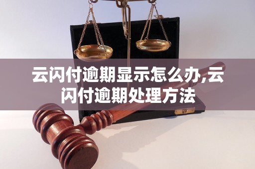 云闪付逾期显示怎么办,云闪付逾期处理方法