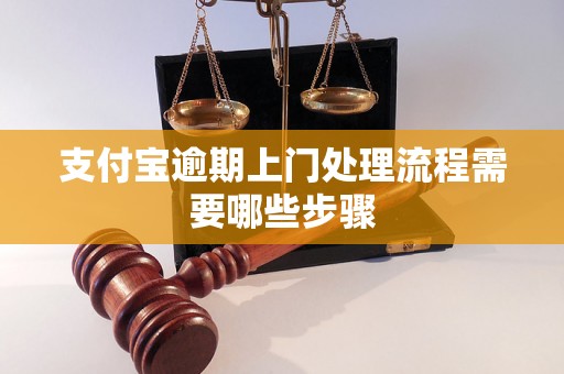 支付宝逾期上门处理流程需要哪些步骤