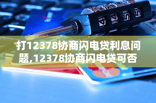 打12378协商闪电贷利息问题,12378协商闪电贷可否提前还款