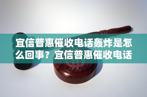 宜信普惠催收电话轰炸是怎么回事？宜信普惠催收电话是怎么找到我的？