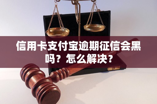 信用卡支付宝逾期征信会黑吗？怎么解决？