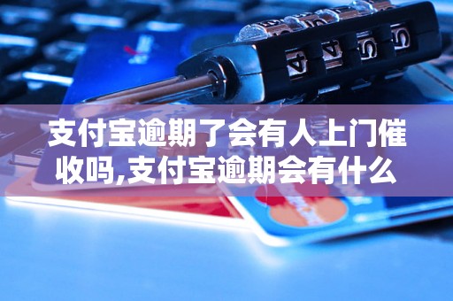 支付宝逾期了会有人上门催收吗,支付宝逾期会有什么后果