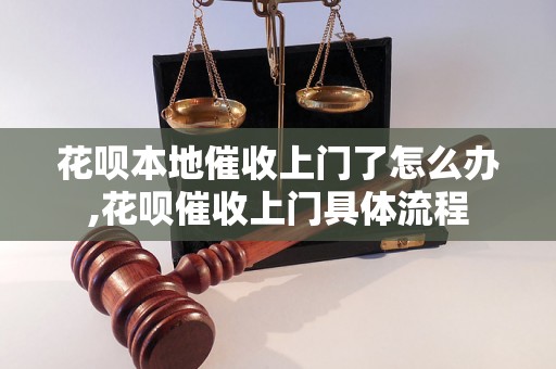 花呗本地催收上门了怎么办,花呗催收上门具体流程